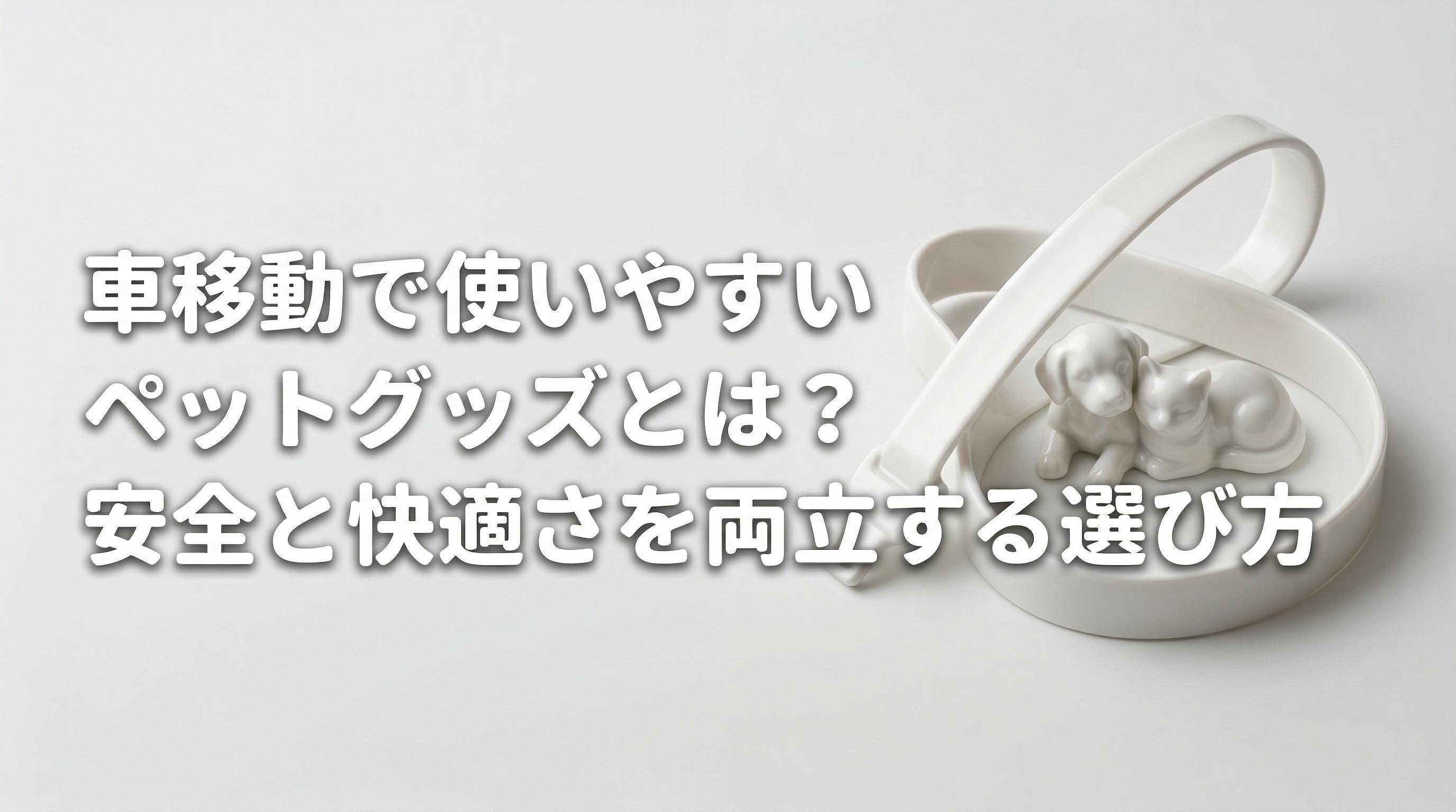 車移動で使いやすいペットグッズとは?安全と快適さを両立する選び方