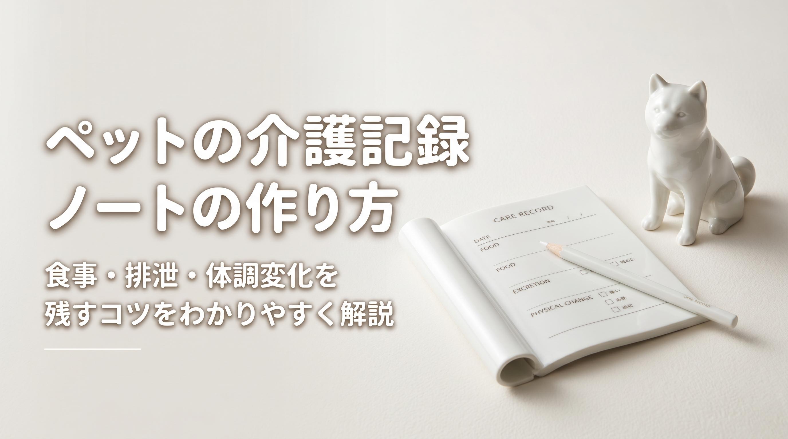 ペットの介護記録ノートの作り方|食事・排泄・体調変化を残すコツ