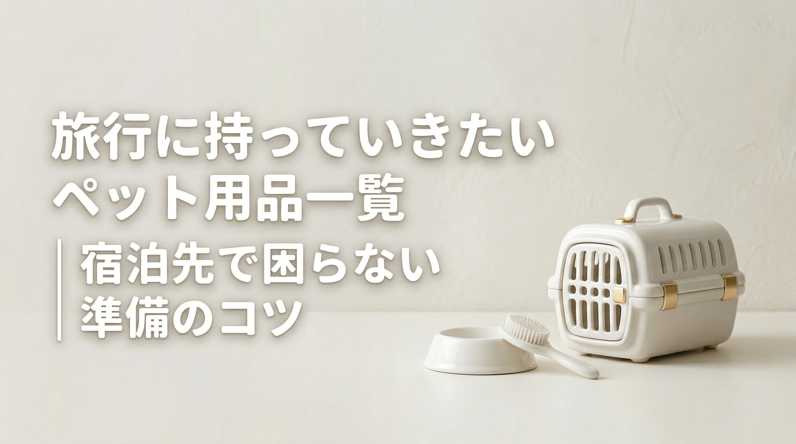 旅行に持っていきたいペット用品一覧|宿泊先で困らない準備のコツ
