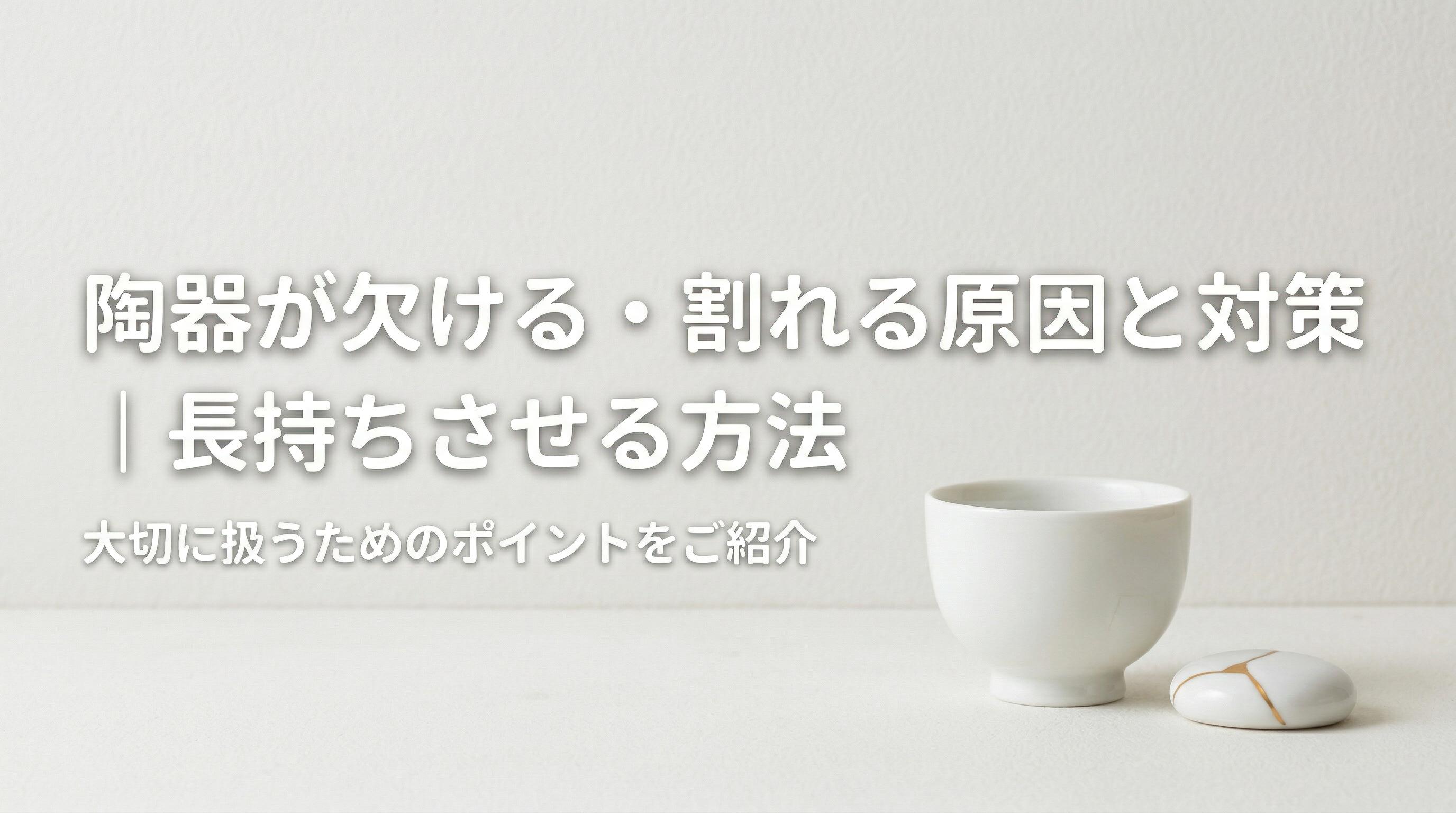 陶器が欠ける・割れる原因と対策|長持ちさせる方法