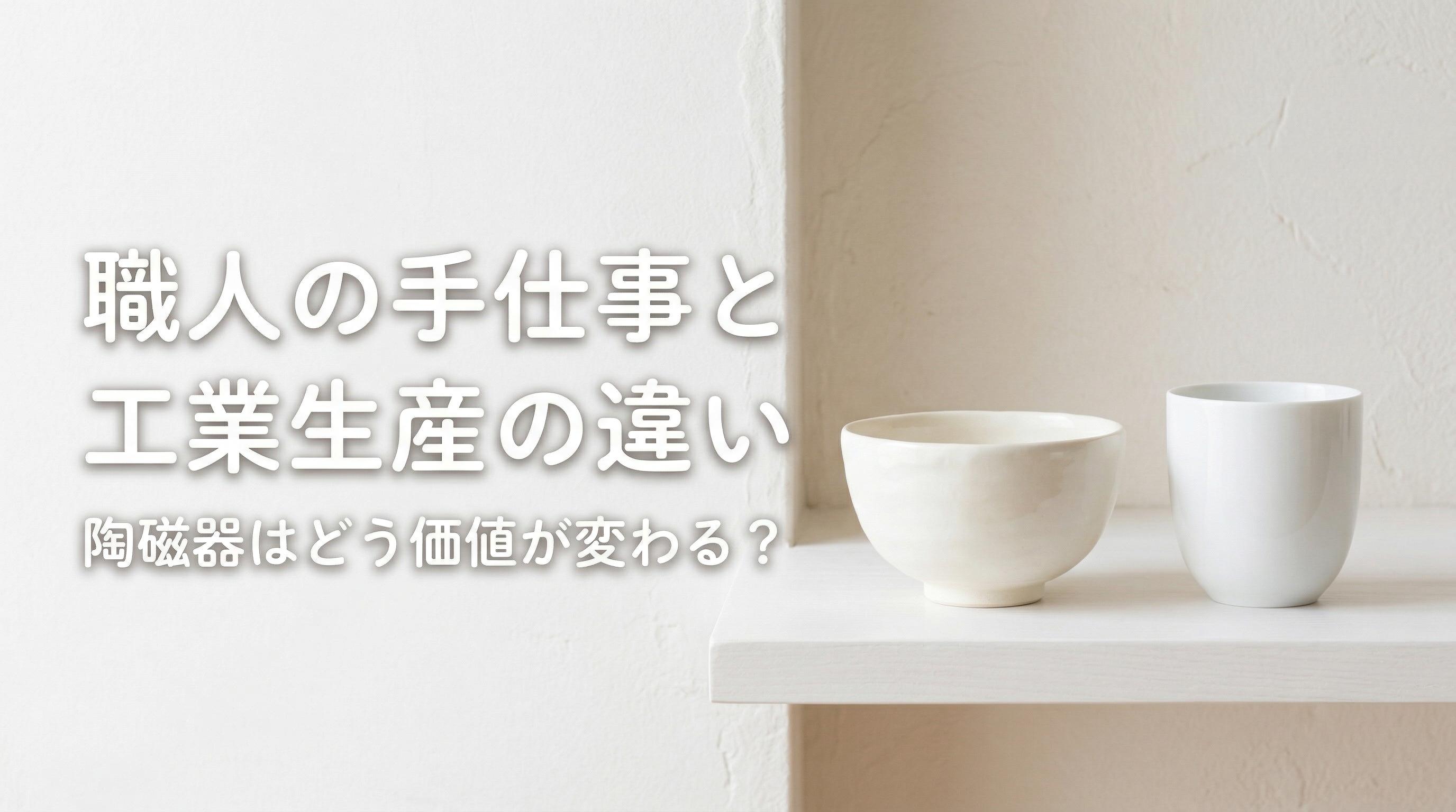 職人の手仕事と工業生産の違い|陶磁器はどう価値が変わる?