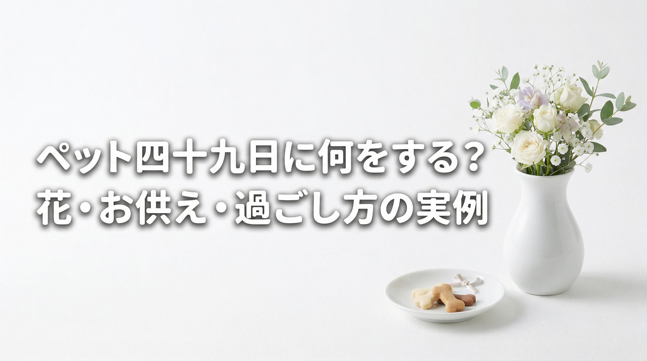ペット四十九日に何をする?花・お供え・過ごし方の実例