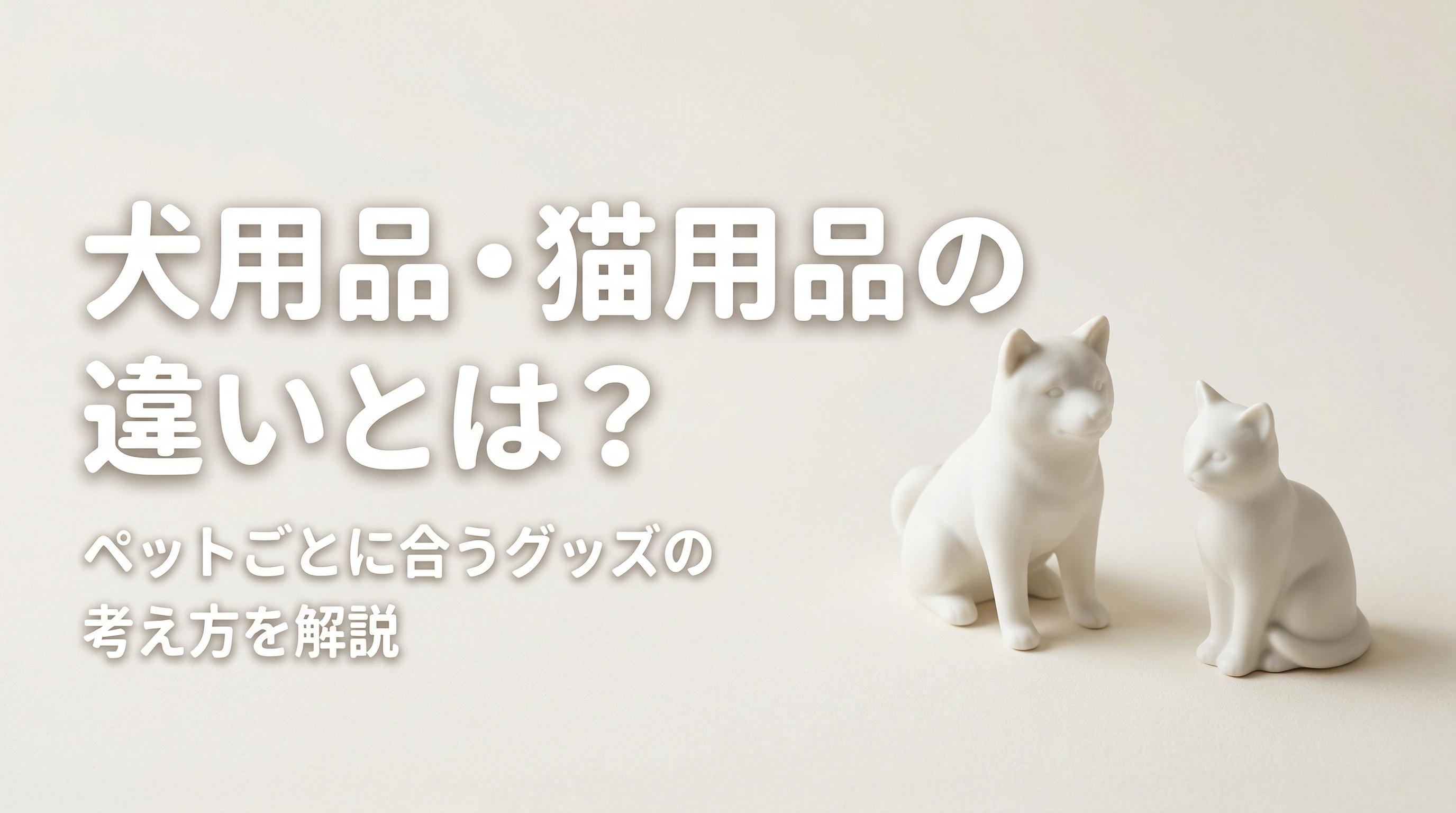 犬用品・猫用品の違いとは?ペットごとに合うグッズの考え方を解説
