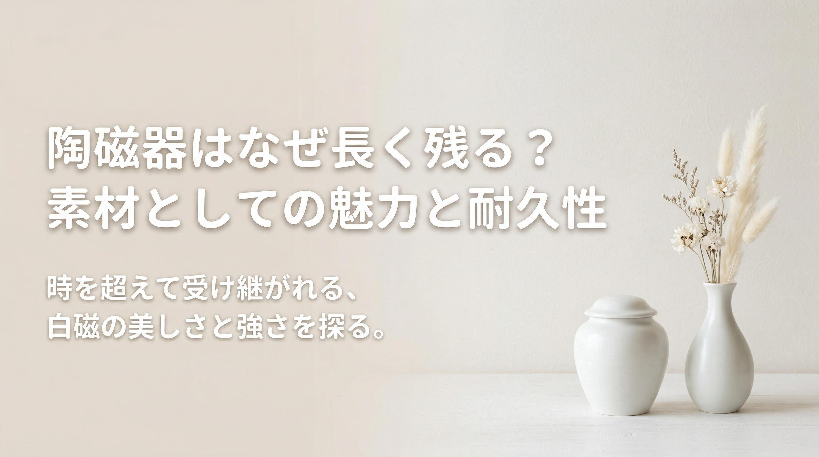 陶磁器はなぜ長く残る?素材としての魅力と耐久性