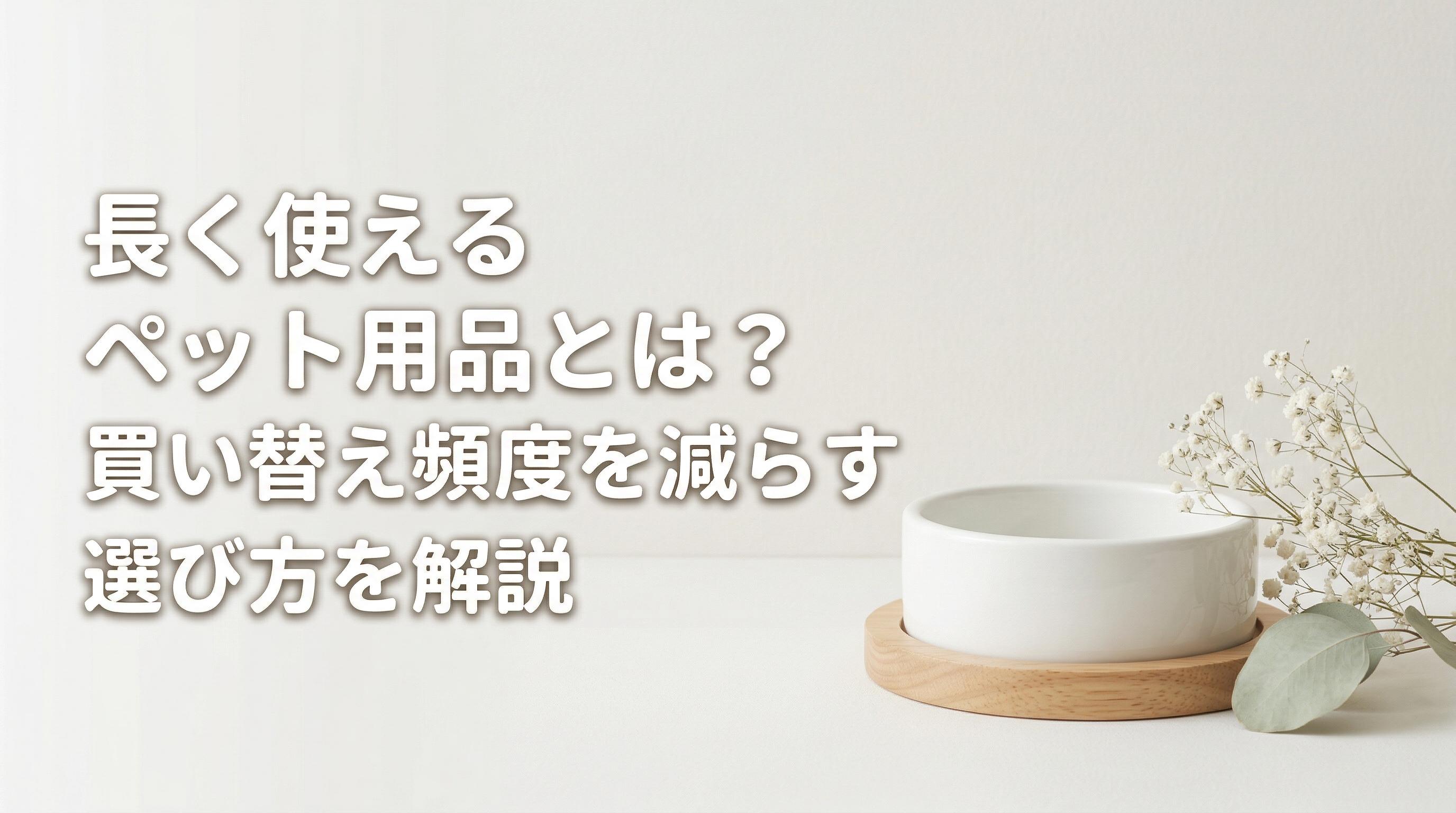 長く使えるペット用品とは?買い替え頻度を減らす選び方を解説